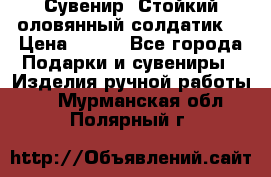 Сувенир “Стойкий оловянный солдатик“ › Цена ­ 800 - Все города Подарки и сувениры » Изделия ручной работы   . Мурманская обл.,Полярный г.